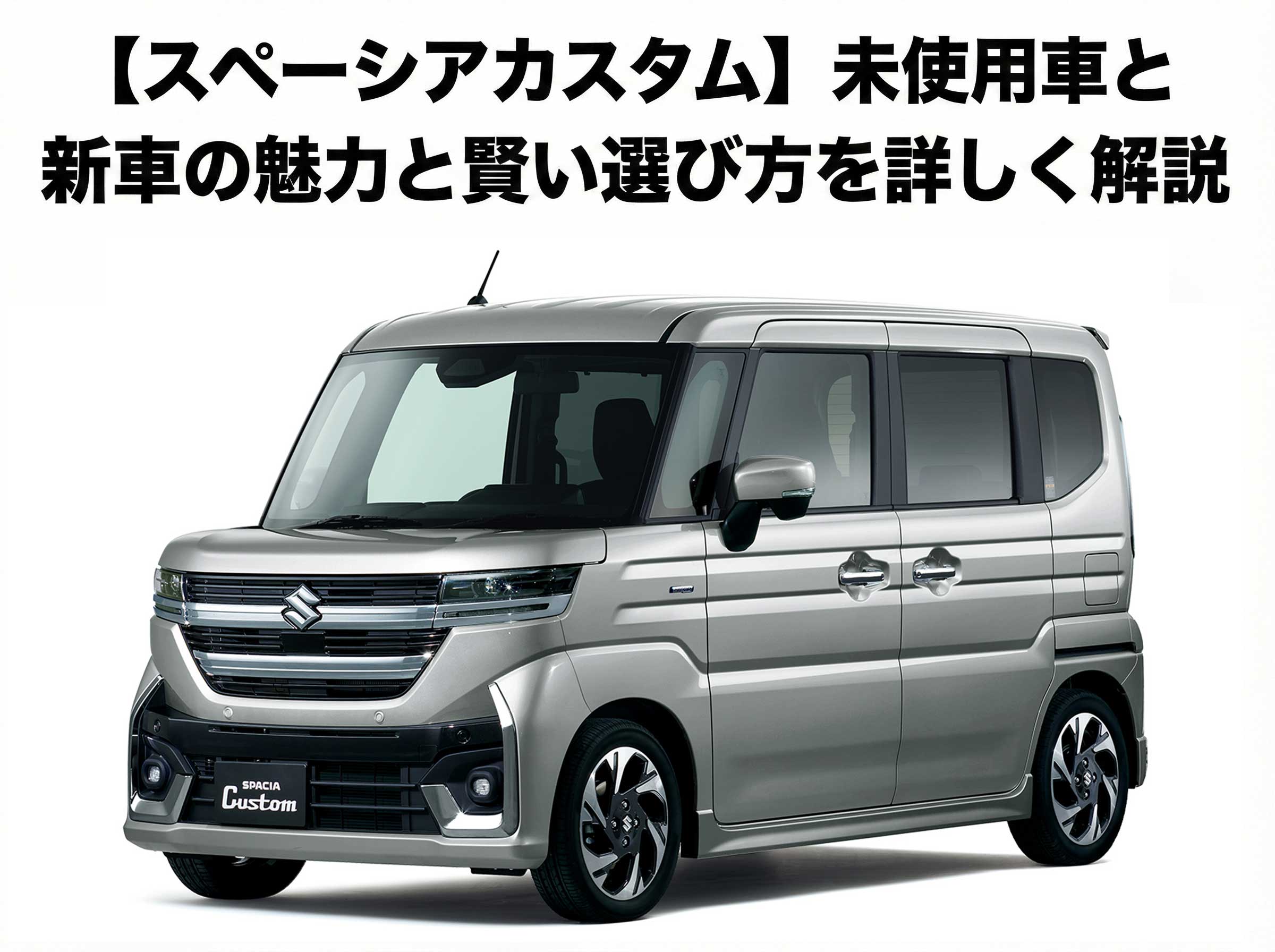 【スペーシアカスタム】未使用車と新車の魅力と賢い選び方を詳しく解説